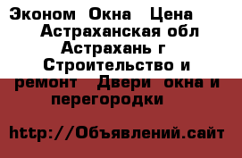 Эконом  Окна › Цена ­ 555 - Астраханская обл., Астрахань г. Строительство и ремонт » Двери, окна и перегородки   